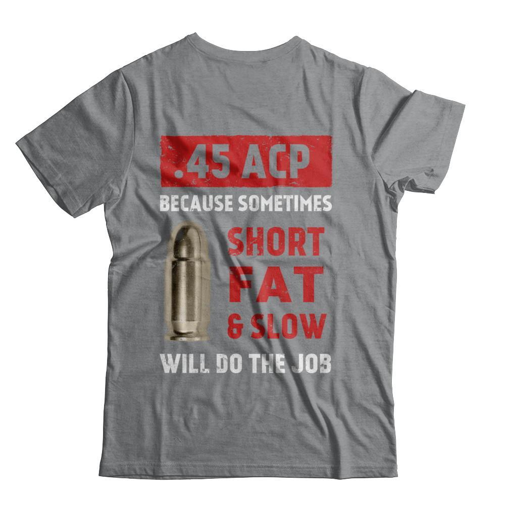 45 Acp Because Sometimes Short Fat And Slow Will Do The Job T-Shirt & Hoodie | Teecentury.com