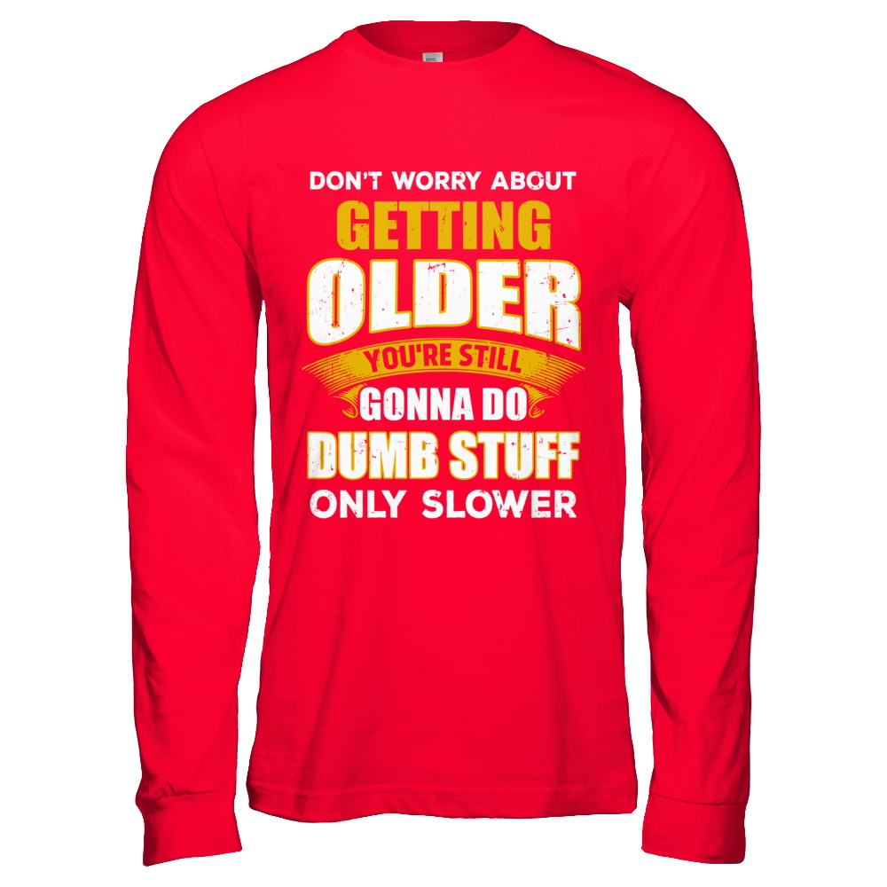 Don't Worry About Getting Older Do Dumb Stuff Only Slower T-Shirt & Hoodie | Teecentury.com