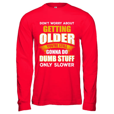 Don't Worry About Getting Older Do Dumb Stuff Only Slower T-Shirt & Hoodie | Teecentury.com