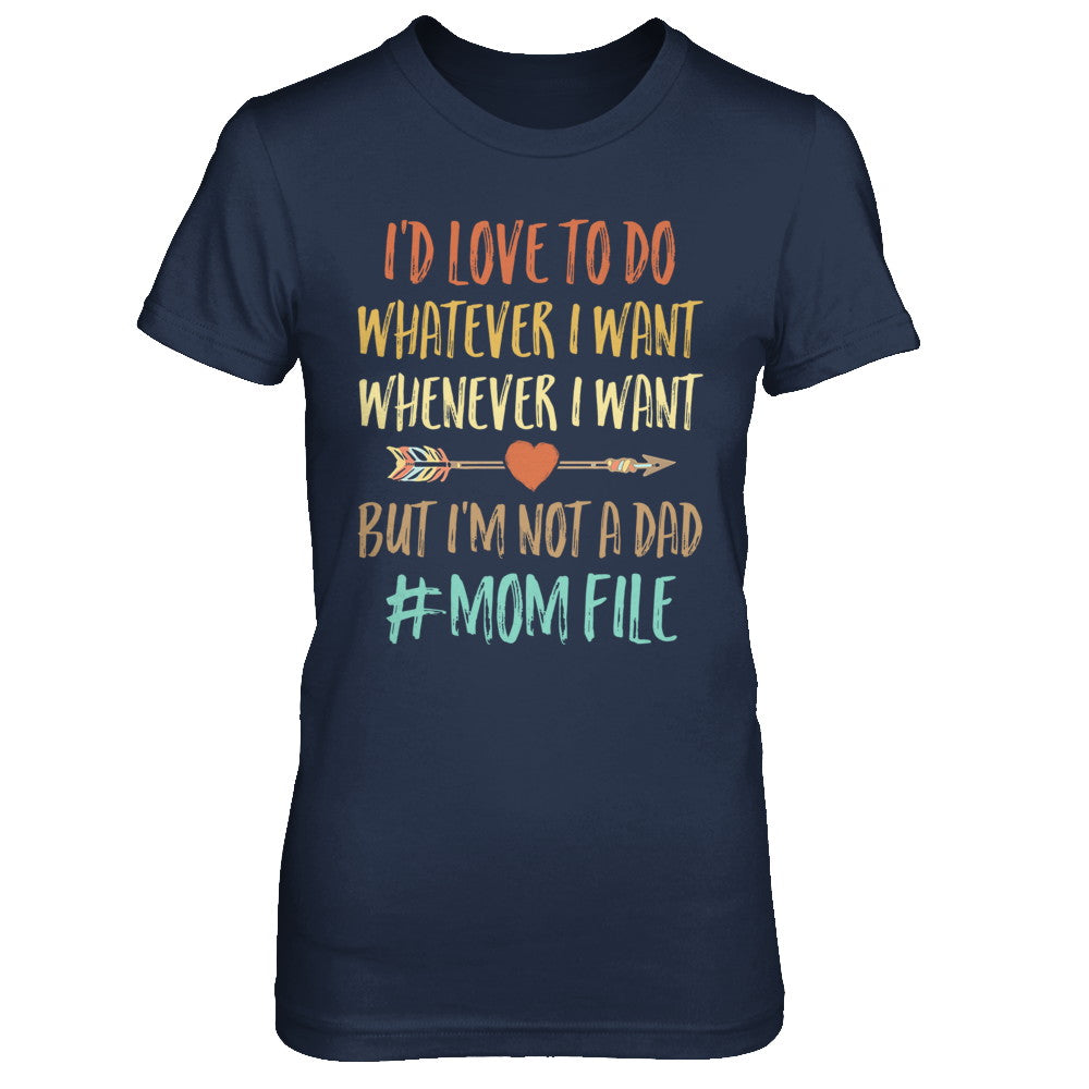 I'd Love To Do Whatever I Want But I'm Not A Dad Funny Mom T-Shirt & Hoodie | Teecentury.com