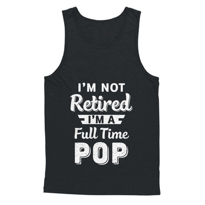 I'm Not Retired I'm A Full Time Pop Fathers Day T-Shirt & Hoodie | Teecentury.com