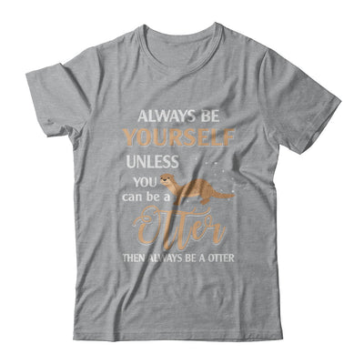 Always Be Yourself Unless You Can Be A Otter T-Shirt & Hoodie | Teecentury.com