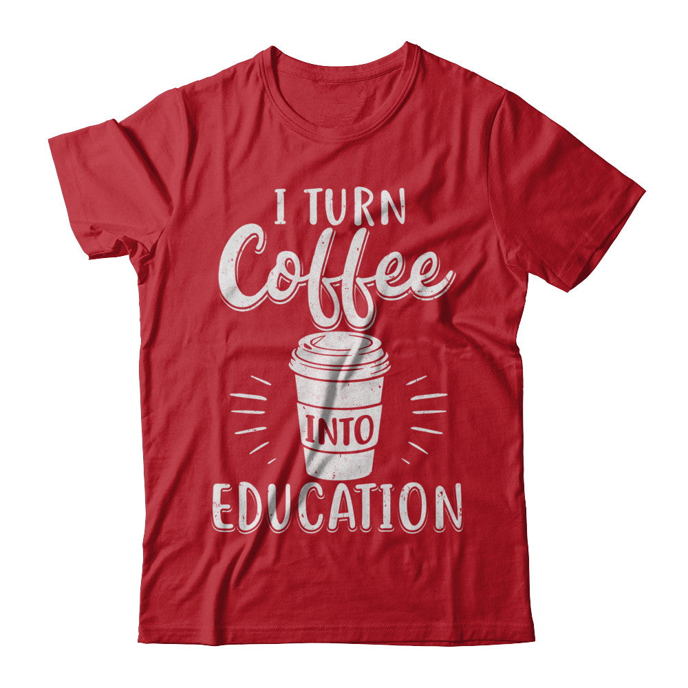 I Turn Coffee Into Education Student Teacher Gift T-Shirt & Hoodie | Teecentury.com