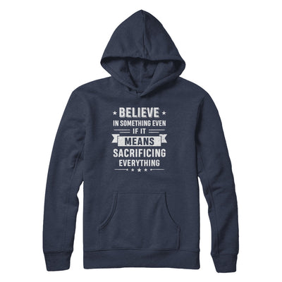 Believe In Something Even If It Means Sacrificing Everything T-Shirt & Hoodie | Teecentury.com