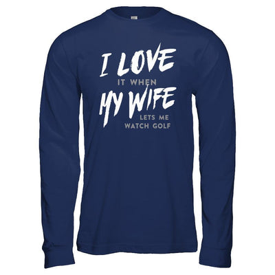 I Love It When My Wife Lets Me Watch Golf T-Shirt & Hoodie | Teecentury.com
