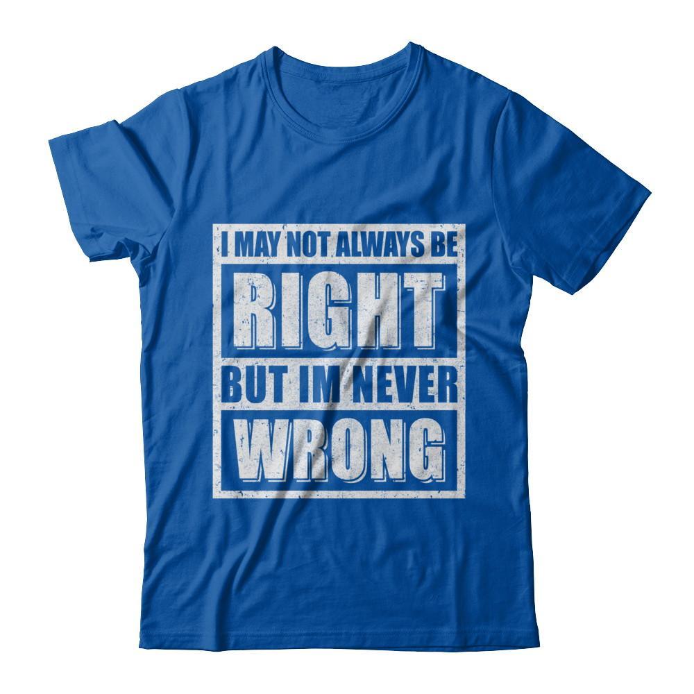I May Not Always Be Right But I'm Never Wrong T-Shirt & Hoodie | Teecentury.com