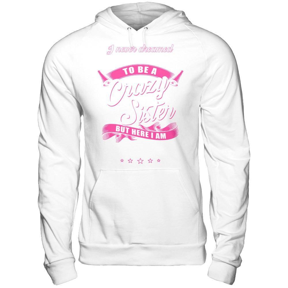 I Never Dreamed I'd Grow Up To Be A Crazy Sister T-Shirt & Hoodie | Teecentury.com