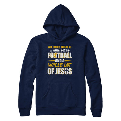 All I Need Today Is A Little Bit Of Football And A Whole Lot Of Jesus T-Shirt & Hoodie | Teecentury.com