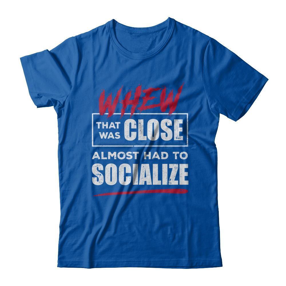 Whew That Was Close Almost Had To Socialize T-Shirt & Hoodie | Teecentury.com