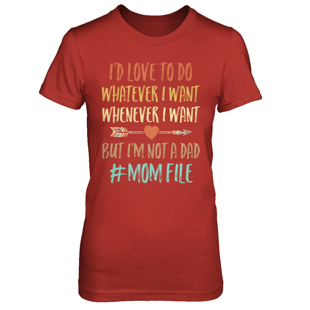 I'd Love To Do Whatever I Want But I'm Not A Dad Funny Mom T-Shirt & Hoodie | Teecentury.com