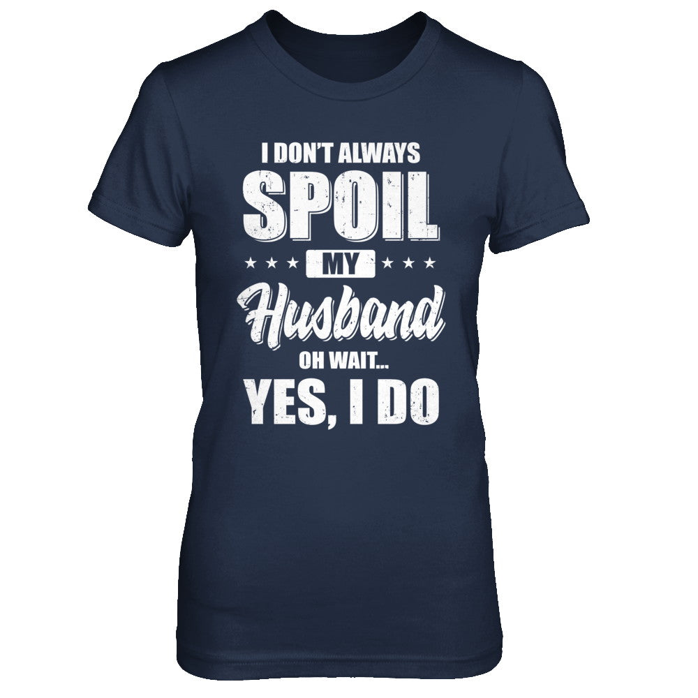 I Don't Always Spoil My Husband Oh Wait Yes I Do Wife T-Shirt & Hoodie | Teecentury.com