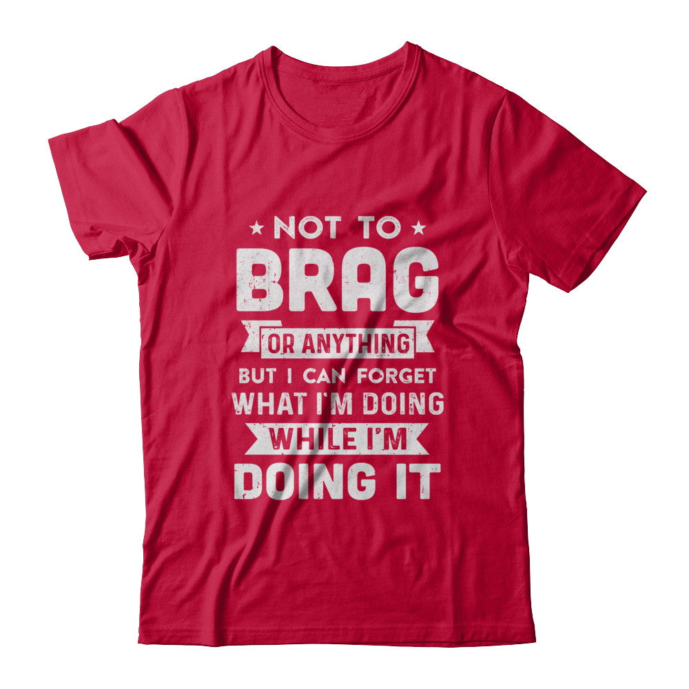Not To Brag But I Can Forget What Im Doing Funny T-Shirt & Hoodie | Teecentury.com