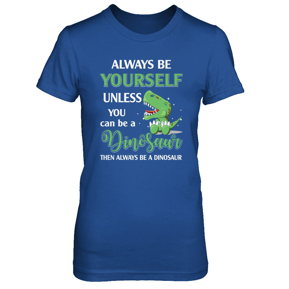 Always Be Yourself Unless You Can Be A Dinosaur T-Shirt & Hoodie | Teecentury.com