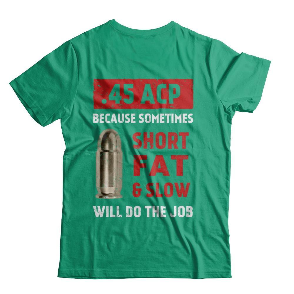 45 Acp Because Sometimes Short Fat And Slow Will Do The Job T-Shirt & Hoodie | Teecentury.com