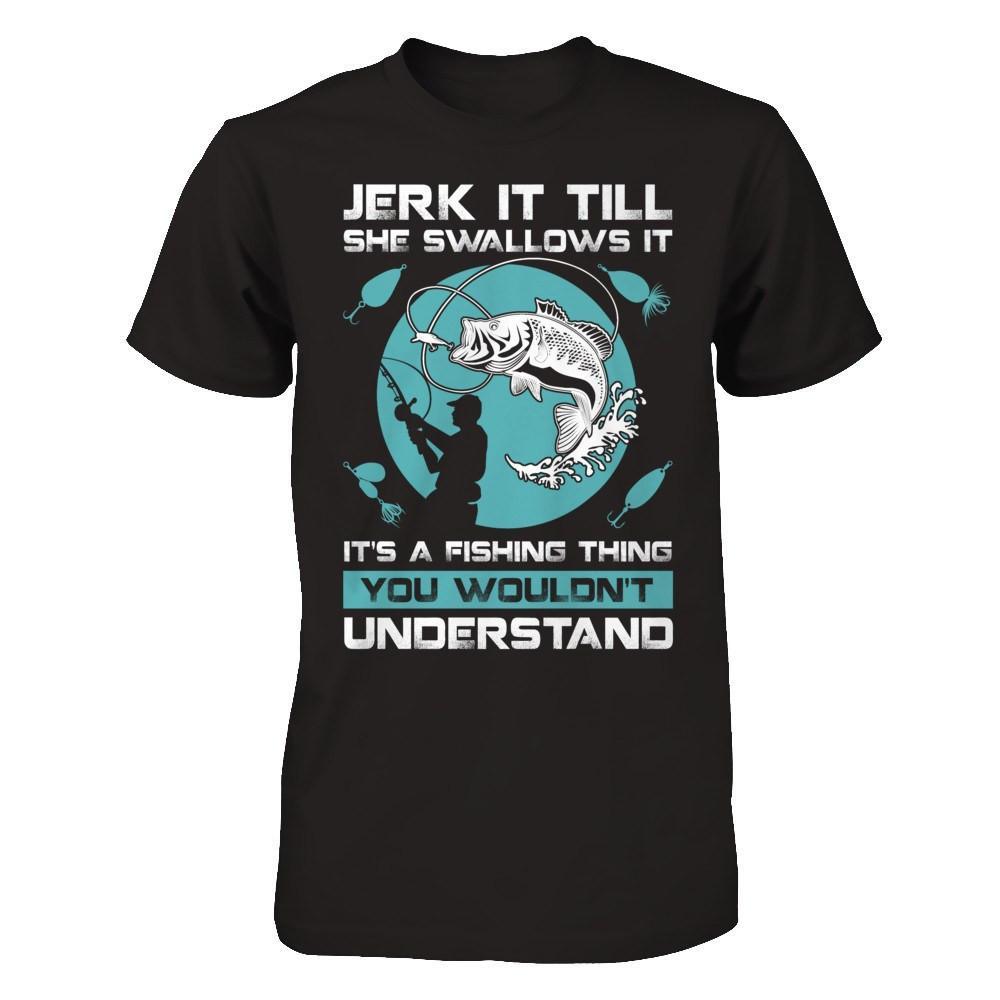 Jerk It Till She Swallows Funny Fishing Hobbies T-Shirt Jerk It Till She Swallows Funny Fishing Hobbies T-Shirt