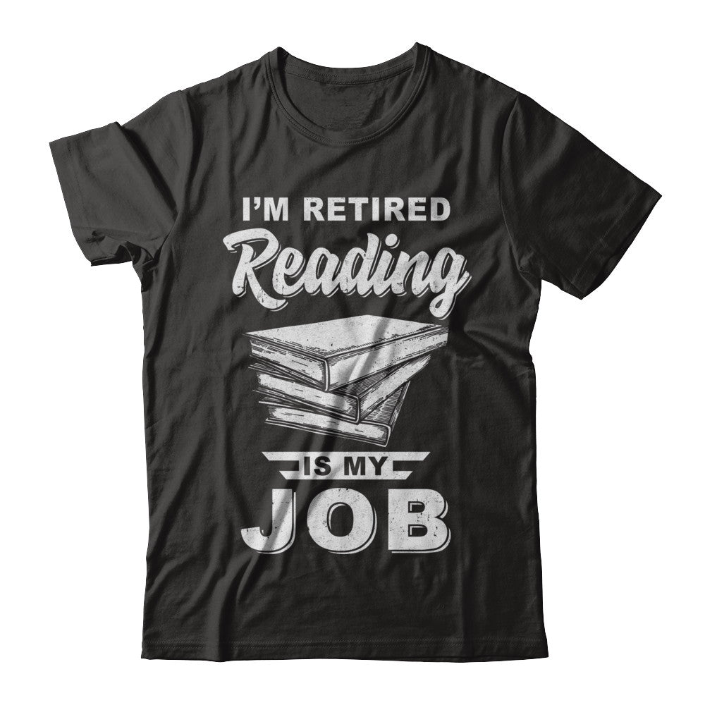 I'm Retired Reading Is My Job Read Books T-Shirt & Hoodie | Teecentury.com