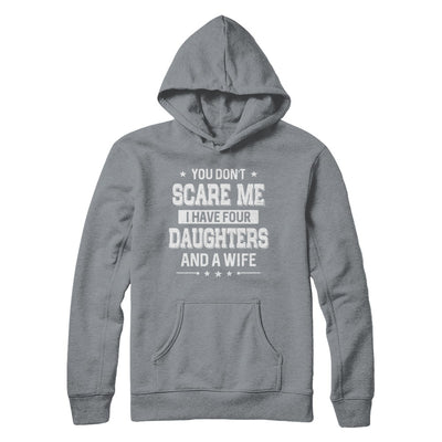 You Don't Scare Me I Have Four Daughters And A Wife Fathers Day T-Shirt & Hoodie | Teecentury.com