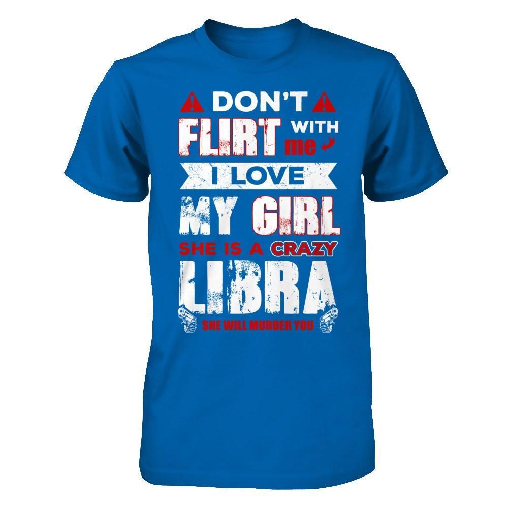 Don't Flirt With Me I Love My Girl She Is A Crazy Libra T-Shirt & Hoodie | Teecentury.com