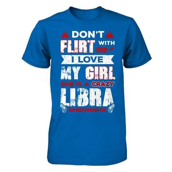 Don't Flirt With Me I Love My Girl She Is A Crazy Libra T-Shirt & Hoodie | Teecentury.com