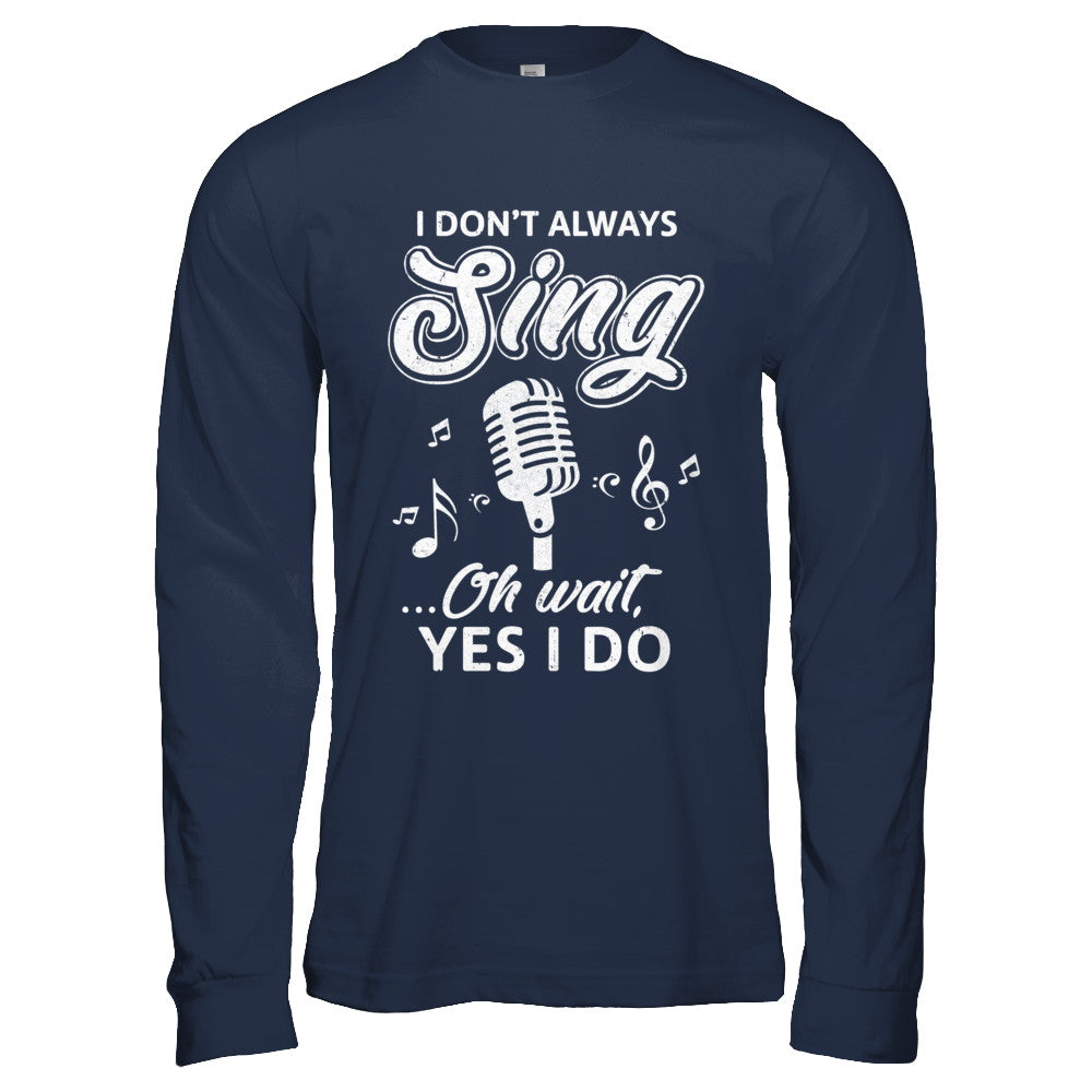 Music I Don't Always Sing Oh Wait Yes I Do T-Shirt & Hoodie | Teecentury.com