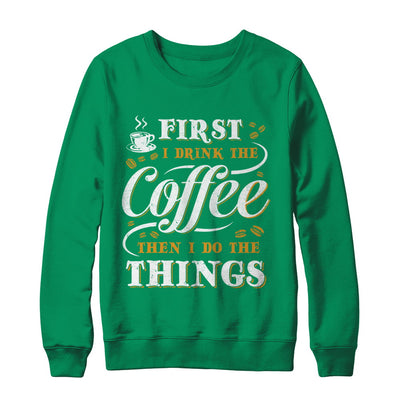 First I Drink The Coffee Then I Do The Things T-Shirt & Sweatshirt | Teecentury.com