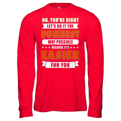 No You're Right Let's Do It The Dumbest Way Possible T-Shirt & Hoodie | Teecentury.com