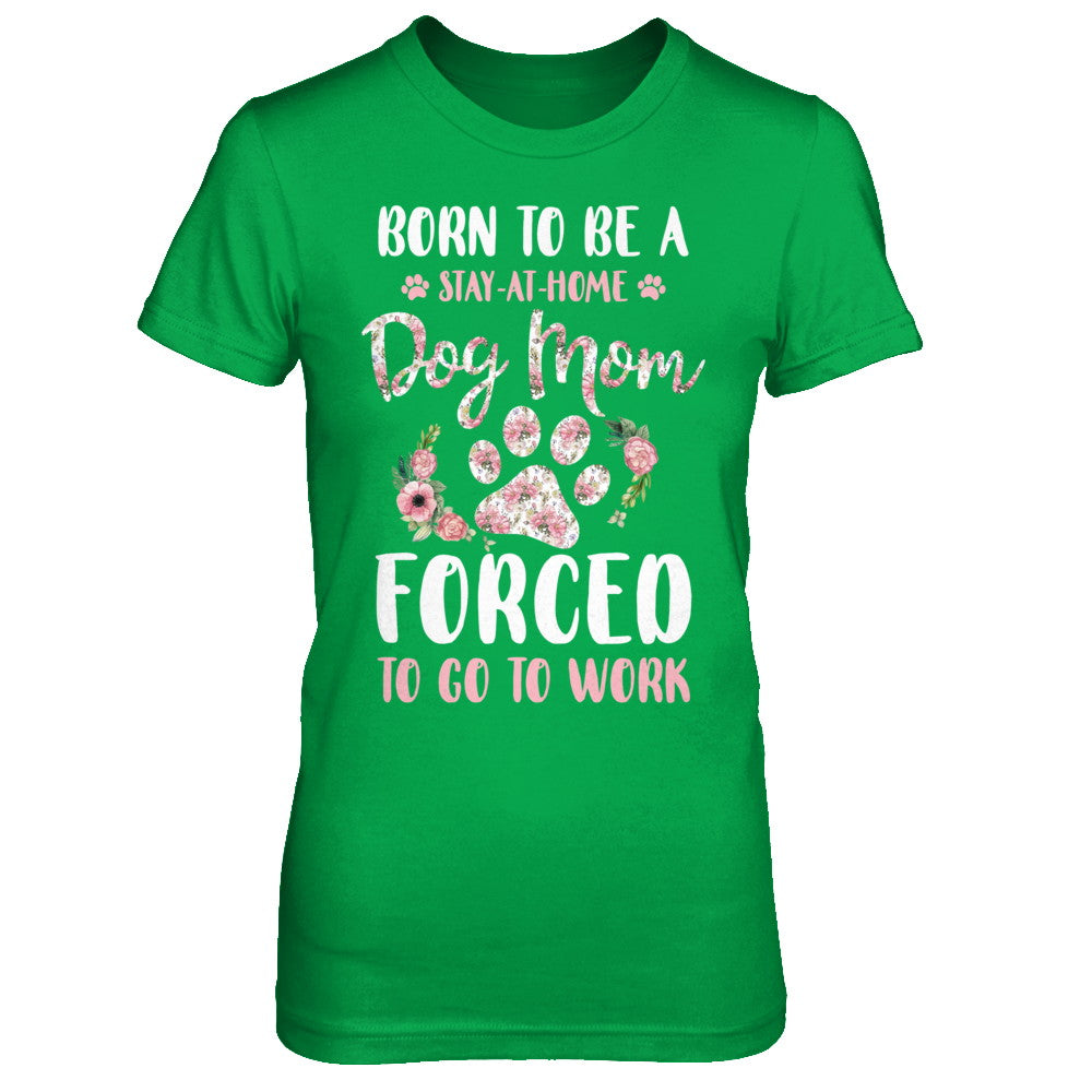 Born To Be A Stay At Home Dog Mom Forced To Go To Work T-Shirt & Hoodie | Teecentury.com