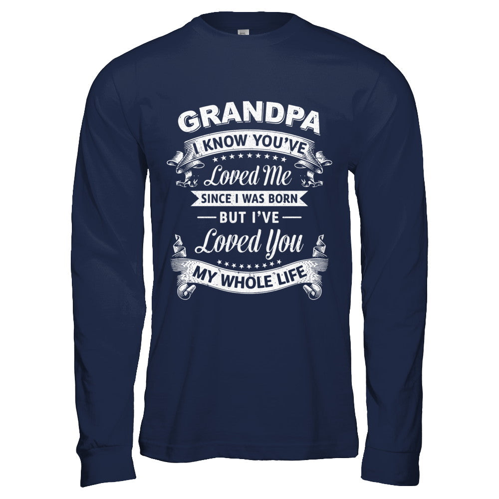 Grandpa I Know You Have Loved Me Since I Was Born T-Shirt & Hoodie | Teecentury.com