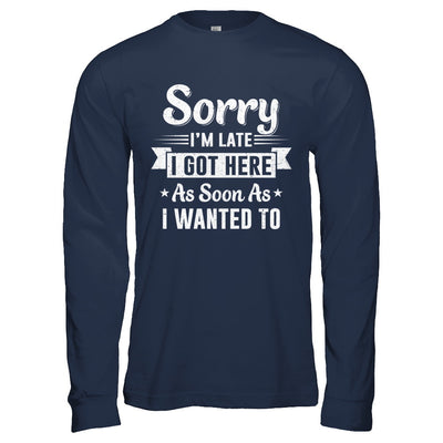 Sorry I'm Late I Got Here As Soon As I Wanted To T-Shirt & Hoodie | Teecentury.com