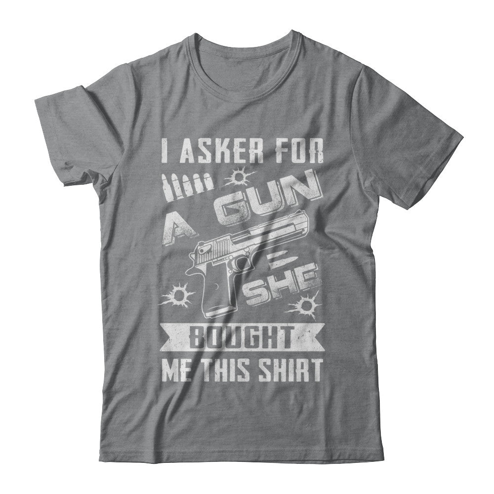 I Asked For A Gun She Bought Me This Shirt I Asked For A Gun She Bought Me This Shirt