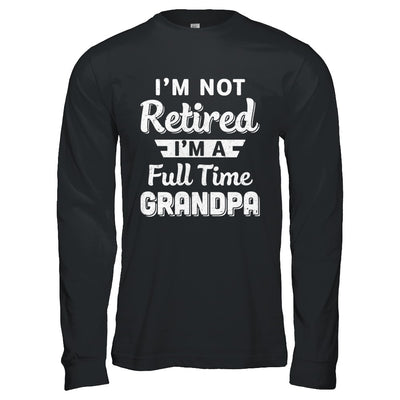 I'm Not Retired I'm A Full Time Grandpa Fathers Day T-Shirt & Hoodie | Teecentury.com