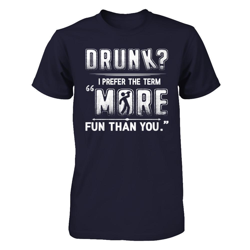 Drunk I Prefer The Term More Fun Than You T-Shirt & Hoodie | Teecentury.com