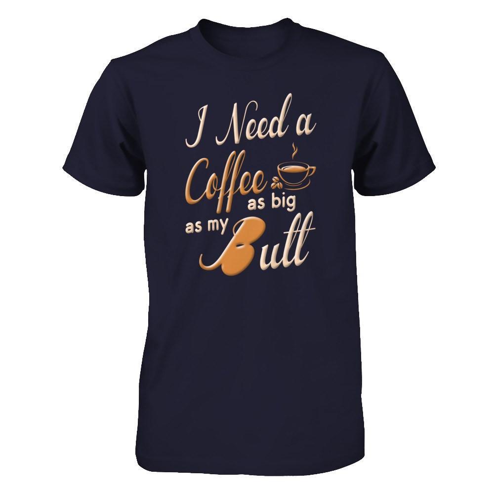 I Need A Coffee As Big As My Butt T-Shirt & Hoodie | Teecentury.com