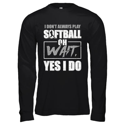 I Don't Always Play Softball Oh Wait Yes I Do T-Shirt & Hoodie | Teecentury.com