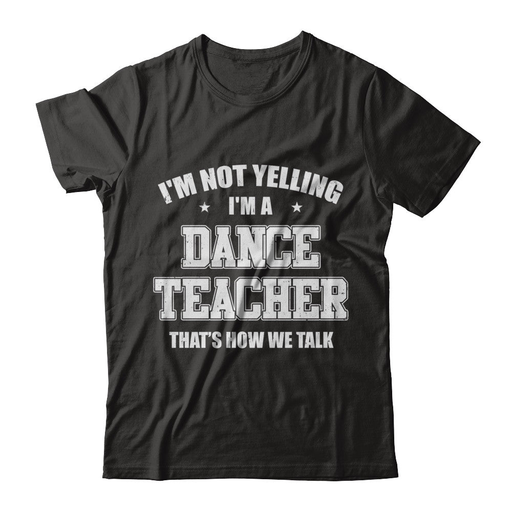 I'm Not Yelling I'm A Dance Teacher That's How We Talk T-Shirt & Hoodie | Teecentury.com