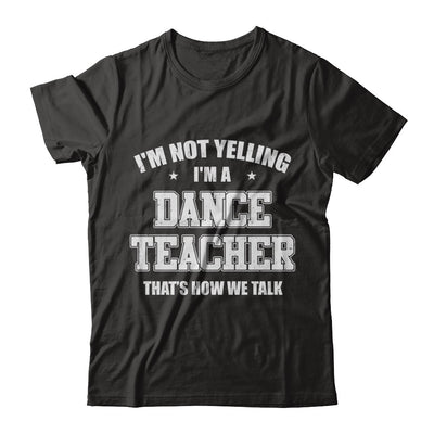 I'm Not Yelling I'm A Dance Teacher That's How We Talk T-Shirt & Hoodie | Teecentury.com