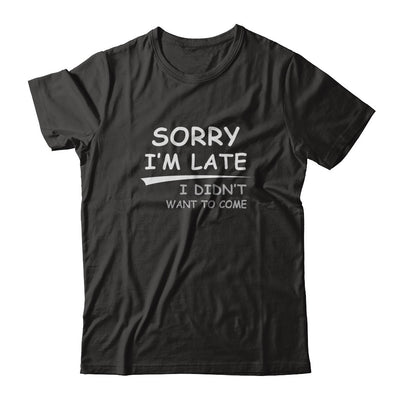 Sorry I'm Late I Didn't Want To Come T-Shirt & Tank Top | Teecentury.com