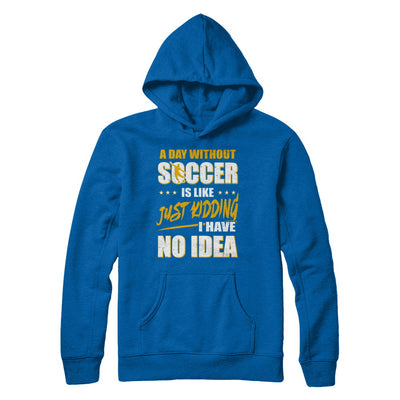 A Day Without Soccer Is Like Just Kidding I Have No Idea T-Shirt & Hoodie | Teecentury.com