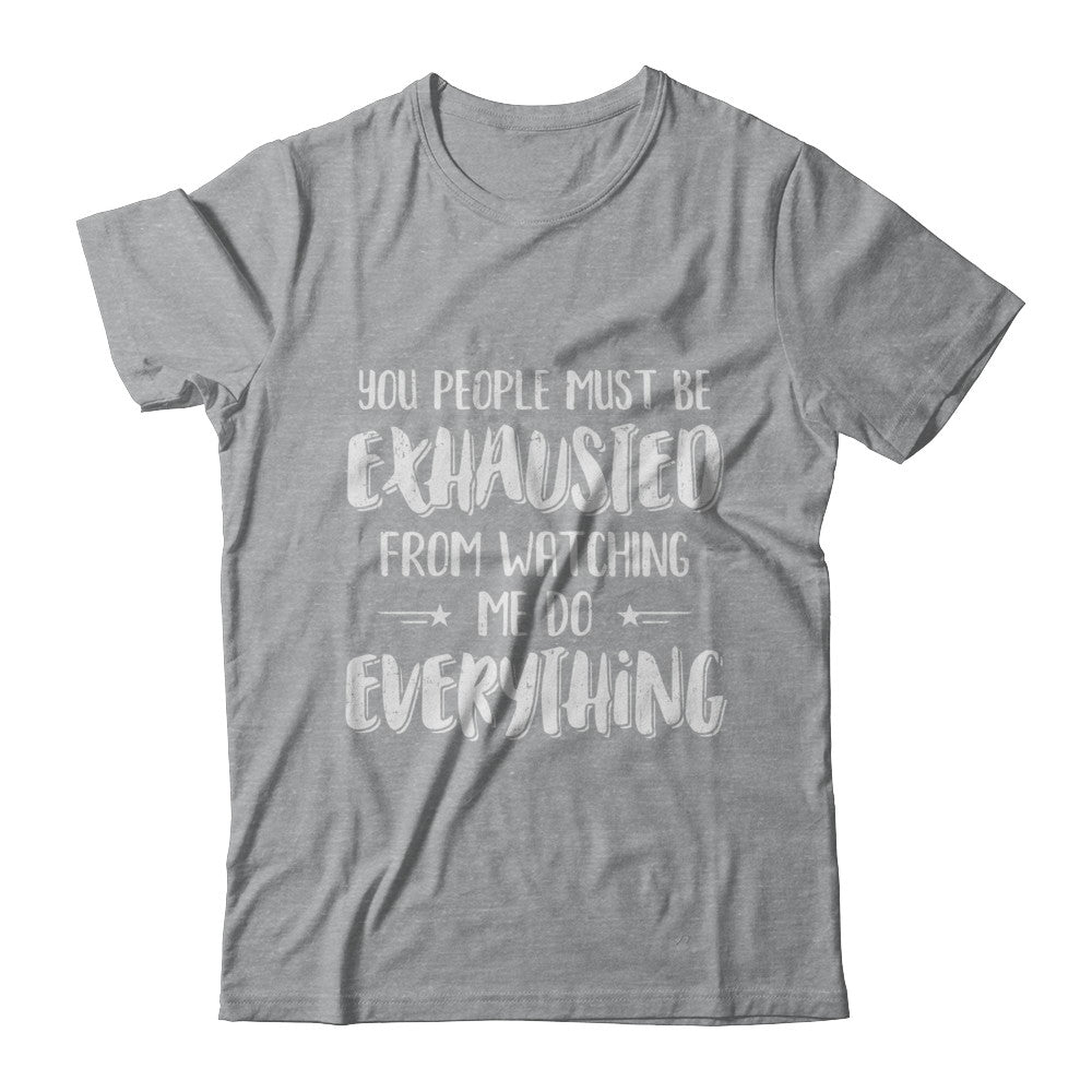 You People Must Be Exhausted From Watching Me Do Everything T-Shirt & Hoodie | Teecentury.com