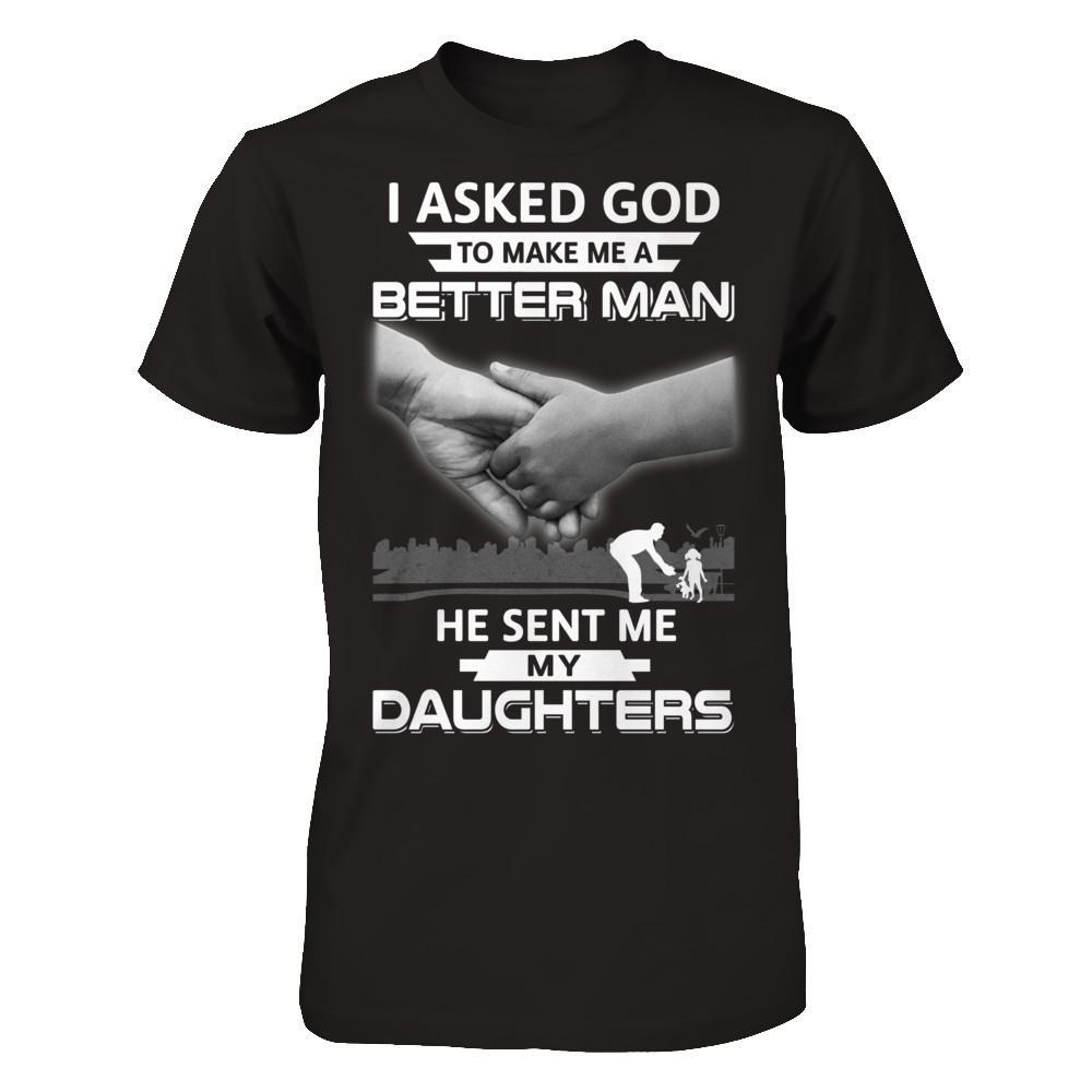 I Asked God To Make Me A Better Man He Sent Me My Daughters T-Shirt & Hoodie | Teecentury.com
