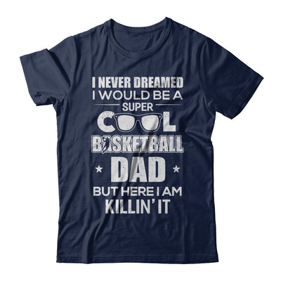 Never Dreamed I Would Be A Cool Basketball Dad Fathers Day T-Shirt & Hoodie | Teecentury.com