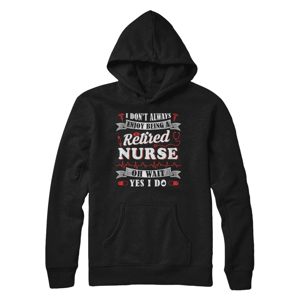 I Don't Always Enjoy Being A Retired Nurse T-Shirt & Hoodie | Teecentury.com