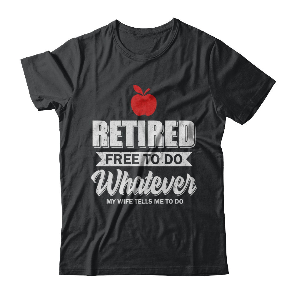 Retired Free To Do Whatever My Wife Tells Me To Do Teacher T-Shirt & Hoodie | Teecentury.com