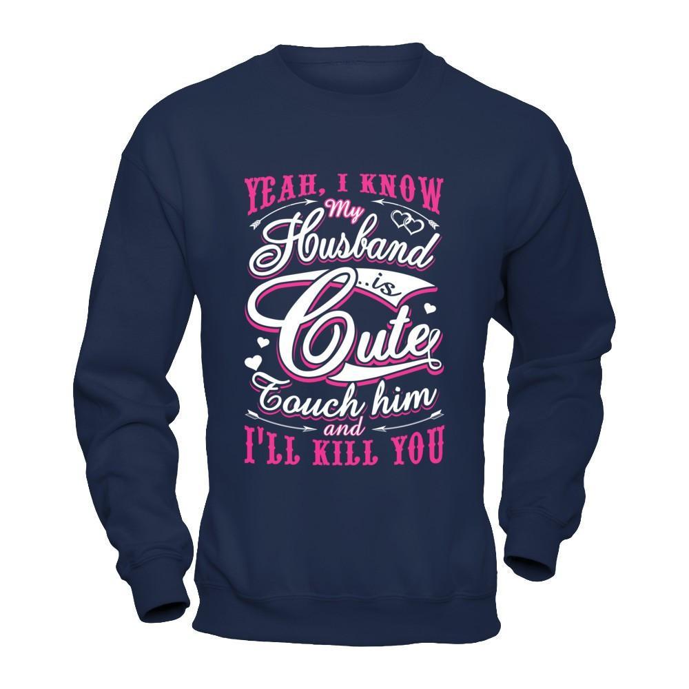 I Know My Husband Is Cute Touch Him And I'll Kill You T-Shirt & Hoodie | Teecentury.com