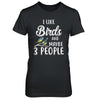 I Like Birds And Maybe 3 People T-Shirt & Hoodie | Teecentury.com