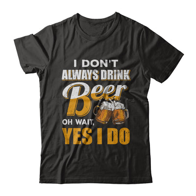 I Don't Always Drink Beer Oh Wait Yes I Do T-Shirt & Hoodie | Teecentury.com