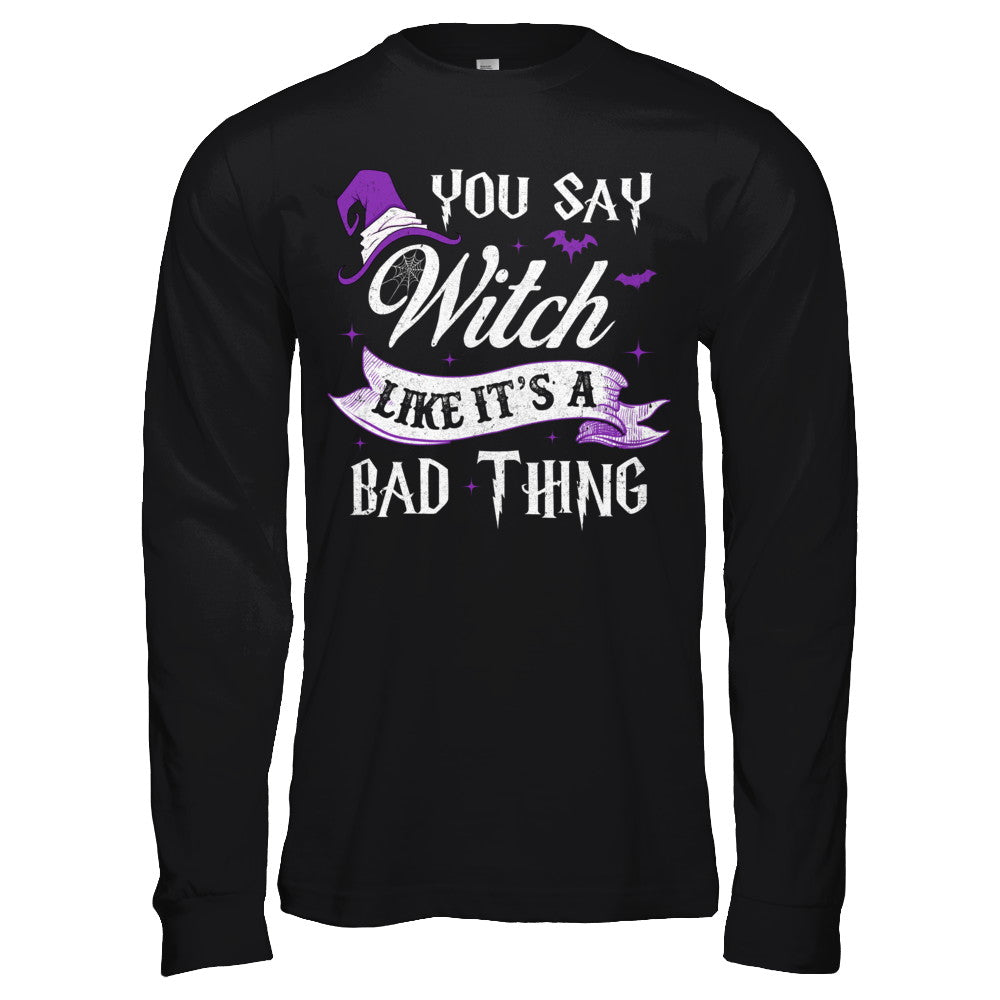 You Say Witch Like It's A Bad Thing Halloween T-Shirt & Hoodie | Teecentury.com