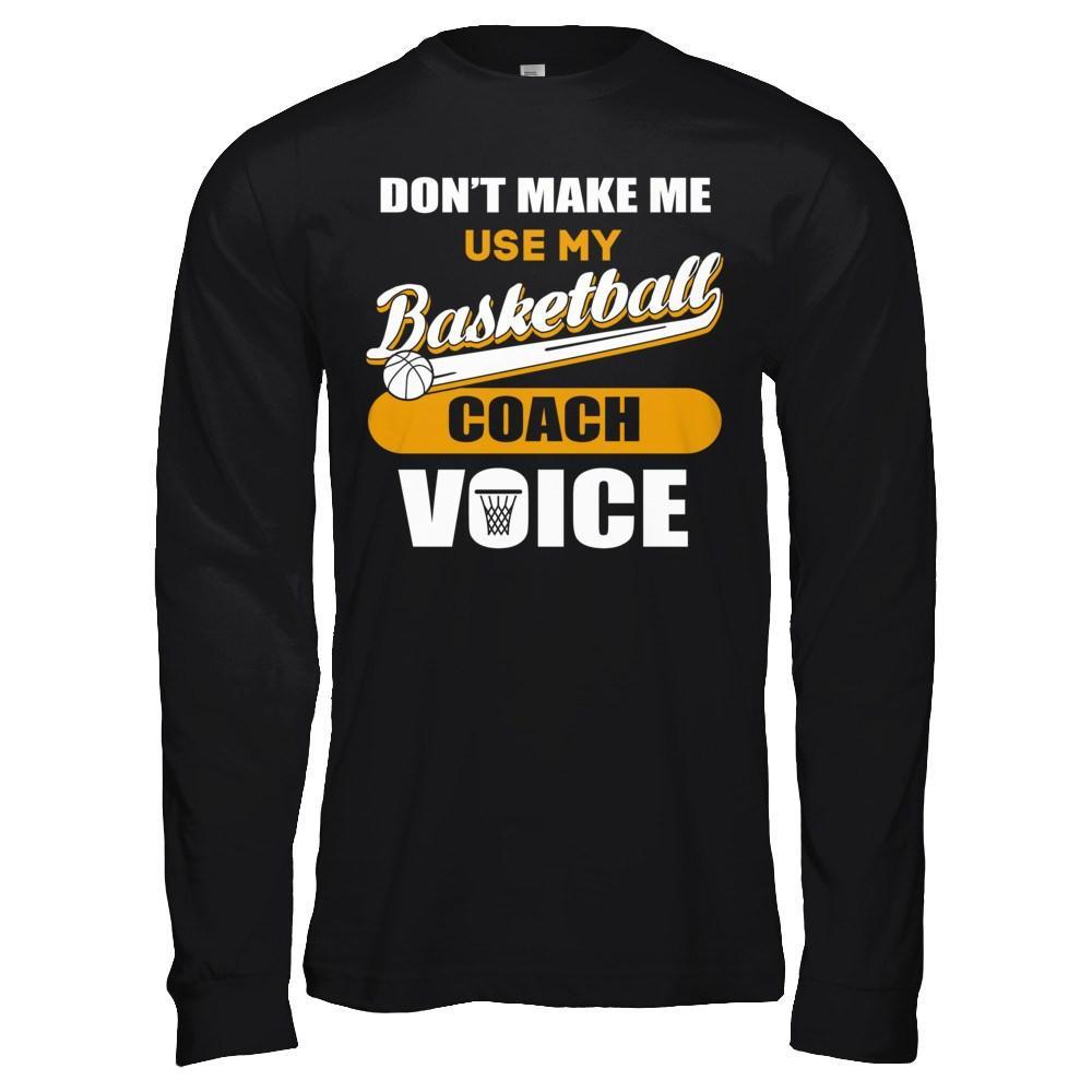 Don't Make Me Use My Basketball Coach Voice T-Shirt & Hoodie | Teecentury.com