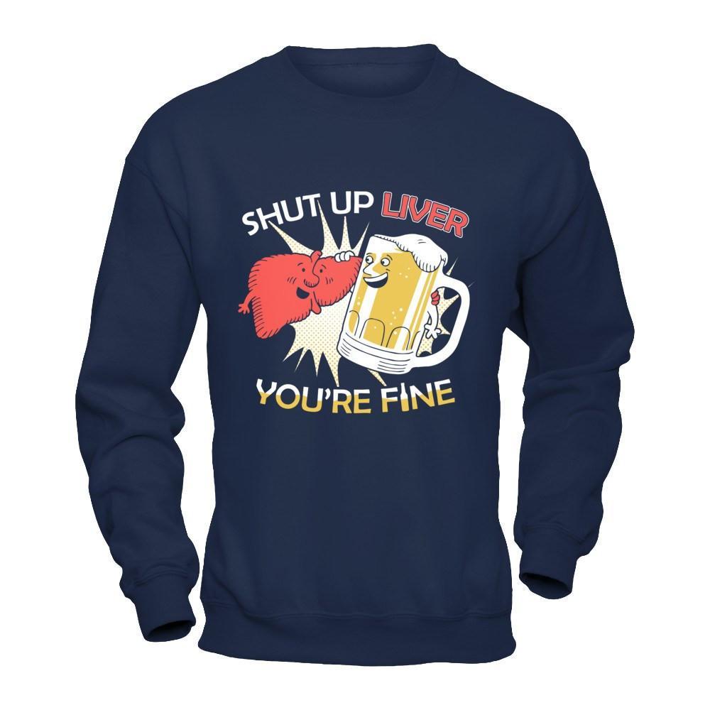 Shut Up Liver You're Fine Beer T-Shirt & Hoodie | Teecentury.com