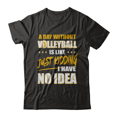 A Day Without Volleyball Is Like Just Kidding I Have No Idea T-Shirt & Hoodie | Teecentury.com